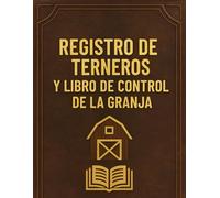 Registro de Terneros y Libro de Control de la Granja: Cuaderno práctico para registrar datos de parto, información de la vaca, pesos, notas y el manejo diario del hato