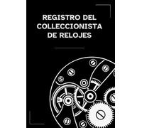 Registro del coleccionista de relojes: Cuaderno para anotar modelos, calibres, fechas de compra, precios y características