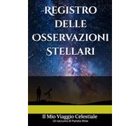 Registro delle Osservazioni Stellari: Il Mio Viaggio Celestiale: Un diario di bordo per astronomi e appassionati del cielo notturno