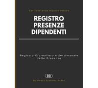 Registro Presenze Dipendenti: Registro Professionale Giornaliero e Settimanale delle Presenze per il Controllo del Personale, la Supervisione dei Team e la Gestione delle Risorse Umane