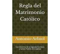 Regla del Matrimonio Católico: Con Doctrina de la Sagrada Escritura y Santos Padres de la Iglesia