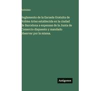 Reglamento de la Escuela Gratuita de Nobles Artes establecida en la ciudad de Barcelona a expensas de la Junta de Comercio dispuesto y mandado observar por la misma.