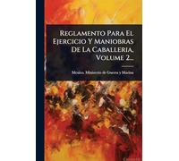 Reglamento Para El Ejercicio Y Maniobras De La Caballeria, Volume 2...