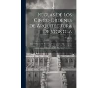 Reglas De Los Cinco Ordenes De Arquitectura De Vignola: Con Un Dórico De Posidonia, Y Un Apéndice Que Contiene Las Lecciones Elementales De Las Sombra
