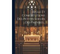 Règle Et Constitutions Des Petites Soeurs Des Pauvres...