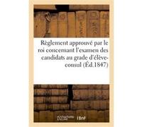Règlement approuvé par le roi concernant l'examen des candidats au grade d'élève-consul Collectif (Auteur)