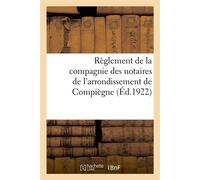 Règlement de la compagnie des notaires de l'arrondissement de Compiègne adopté en assemblées - r. Du "progres De L'oise" , Imp - Hachette Bnf - broché - Livre