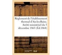 Règlement de l'établissement thermal d'Aix-les-Bains. Arrêté ministériel du 5 décembre 1863 Inconnus (Auteur)