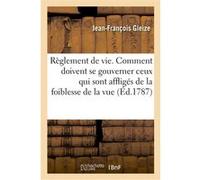 Règlement de vie ou Comment doivent se gouverner ceux qui sont affligés de la foiblesse de la vue Jean François Gleize (Auteur)