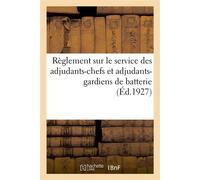 Règlement sur le service des adjudants-chefs et adjudants-gardiens de batterie Dans les établissements et services de l'artillerie. Approuvé par le ministre de la guerre - Collectif - Hachette Bnf - b