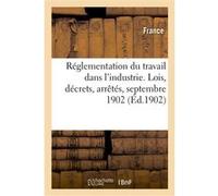 Réglementation du travail dans l'industrie. Lois, décrets, arrêtés, septembre 1902 Adolphe Lanoë (Auteur)