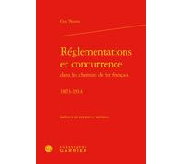Réglementations et concurrence dans les chemins de fer français 1823-1914 - Jean-Sébastien Lenfant - Classiques Garnier - relié - Etude