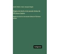 Règles de droit et de morale tirées de l'Écriture Sainte: Règles de droit et de morale tirées de l'Écriture Sainte