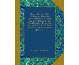 Règles De La Poésie Françoise: Avec Des Observations Critiques Sur Les Règles De La Versification Françoise Qui Sont À La Fin De La Méthode Latine De Port-Royal ...