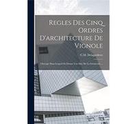 Regles Des Cinq Ordres Darchitecture De Vignole Ouvrage Dans Lequel On Donne Une Ide De La Gometrie ... - C.M. Delagardette - Creative Media Partners LLC C.M. DelagardetteC.M. Delagardette (Auteur)