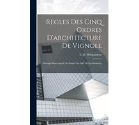 Regles Des Cinq Ordres D'architecture De Vignole: Ouvrage Dans Lequel On Donne Une Idée De La Géometrie ...