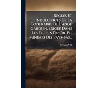 Règles Et Indulgences De La Confrairie De L'ange Gardien, Ã rigÃ(c)e Dans Les Ã glises Des Rr. Pp. Minimes Des Pays-bas...