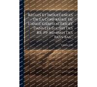 Règles Et Indulgences De La Confrairie De L'ange Gardien, Ã rigÃ(c)e Dans Les Ã glises Des Rr. Pp. Minimes Des Pays-bas...