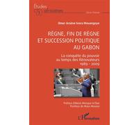 Règne, fin de règne et succession politique au Gabon La conquête du pouvoir au temps des Rénovateurs 1989 - 2009 - Omer Arsène Ivora Mouangoye - L'harmattan - broché - Etude