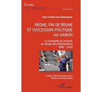 Règne, fin de règne et succession politique au Gabon La conquête du pouvoir au temps des Rénovateurs 1989 - 2009 - Omer Arsène Ivora Mouangoye - L'harmattan - broché - Etude