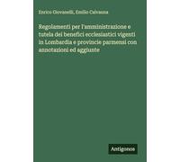 Regolamenti per l'amministrazione e tutela dei benefici ecclesiastici vigenti in Lombardia e provincie parmensi con annotazioni ed aggiunte