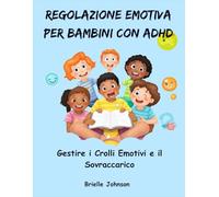REGOLAZIONE EMOTIVA PER BAMBINI CON ADHD: Gestire i Crolli emotivi e il Sovraccarico