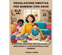 REGOLAZIONE EMOTIVA PER BAMBINI CON ADHD: STRATEGIE PRATICHE PER COLTIVARE LA RESILIENZA E L'AUTOCONTROLLO NEI BAMBINI