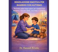 REGOLAZIONE EMOTIVA PER BAMBINI CON AUTISMO: Tecniche passo dopo passo per aiutare il tuo bambino a trovare calma, sicurezza e controllo