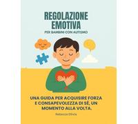 REGOLAZIONE EMOTIVA PER BAMBINI CON AUTISMO:: UNA GUIDA PER ACQUISIRE FORZA E CONSAPEVOLEZZA DI SÉ, UN MOMENTO ALLA VOLTA.