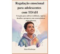 Regulação emocional para adolescentes com TDAH: Um guia para cultivar resiliência, superar desafios e prosperar com características neuro diversas.