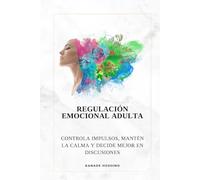 Regulación emocional adulta: Controla impulsos, mantén la calma y decide mejor en discusiones