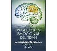 REGULACIÓN EMOCIONAL DEL TDAH: Herramientas y estrategias diarias para gestionar las emociones, reducir la sobrecarga y prosperar con el TDAH.