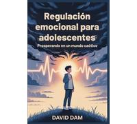 Regulación emocional para adolescentes: Prosperando en un mundo caótico