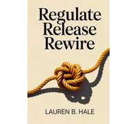 REGULATE RELEASE REWIRE: Use Polyvagal Theory and Somatic Exercises to Calm Your Nervous System, Manage Anxiety, and Heal from Traumatic Stress