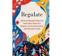 Regulate: Science-Backed Ways to Heal Your Nervous System, End Overwhelm, and Reclaim Calm