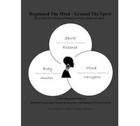 Regulated The Mind-Grounding The Spirit: Move From Overwhelm to Steadiness In Spirit, Mind and Body