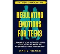 Regulating Emotions for Teens: A Practical Guide to Understanding Stress, Handling Anger and Managing Overwhelming Feelings