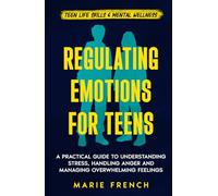Regulating Emotions for Teens: A Practical Guide to Understanding Stress, Handling Anger and Managing Overwhelming Feelings