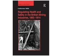 Regulating Health And Safety In The British Mining Industries, 1800-1914
