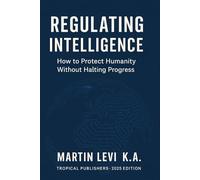 REGULATING INTELLIGENCE: The Ethics, Law, and Future of AI