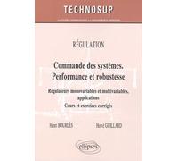 Régulation : Commande Des Systèmes - Performance Et Robustesse - Régulateurs Monovariables Et Multivariables, Applications, Cours Et Exercices Corrigés