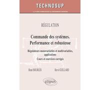 Régulation : Commande des systèmes. Performance et robustesse: Régulateurs monovariables et multivariables, applications, cours et exercices corrigés