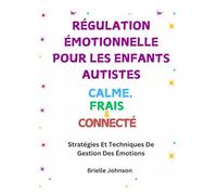 RÉGULATION ÉMOTIONNELLE POUR LES ENFANTS AUTISTES: CALME, FRAIS ET CONNECTÉ: Stratégies Et Techniques De Gestion Des Émotions