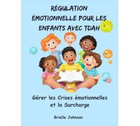 RÉGULATION ÉMOTIONNELLE POUR LES ENFANTS AVEC TDAH: Gérer les Crises émotionnelles et la Surcharge
