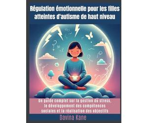 Régulation émotionnelle pour les filles atteintes d'autisme de haut niveau: Un guide complet sur la gestion du stress, le développement des compétences sociales et la réalisation des objectifs
