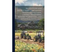 Regulations And Instructions Concerning Denatured Alcohol, Central Denaturing Bonded Warehouses, And Industrial Distilleries: Under The Act Of Congres