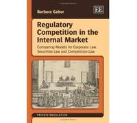 Regulatory Competition in the Internal Market: Comparing Models for Corporate Law, Securities Law and Competition Law (Private Regulation) - [Livre en VO] Barbara Gabor (Auteur)