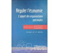 Réguler L'économie - L'apport Des Organisations Patronales - Europe, Xixe-Xxe Siècles