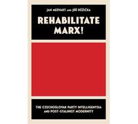 Rehabilitate Marx!: The Czechoslovak Party Intelligentsia and Post-stalinist Modernity