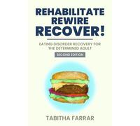 Rehabilitate, Rewire, Recover - Second Edition: Eating disorder recovery for the determined adult